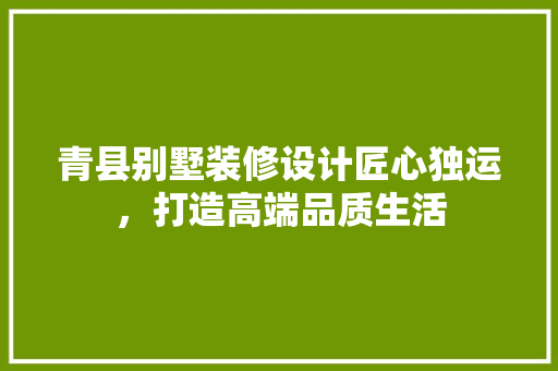 青县别墅装修设计匠心独运，打造高端品质生活