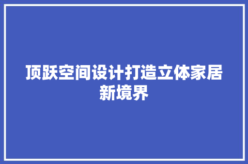 顶跃空间设计打造立体家居新境界