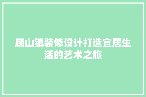 顾山镇装修设计打造宜居生活的艺术之旅