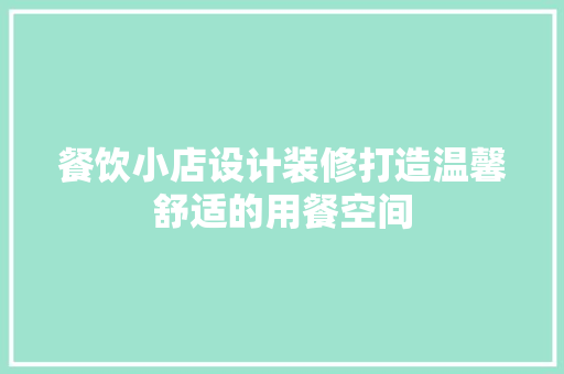餐饮小店设计装修打造温馨舒适的用餐空间