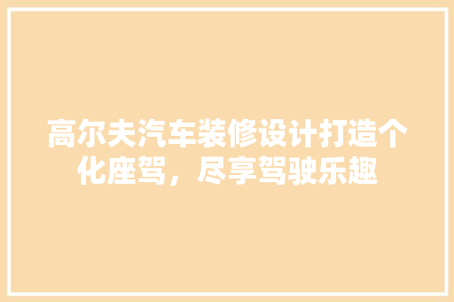 高尔夫汽车装修设计打造个化座驾，尽享驾驶乐趣
