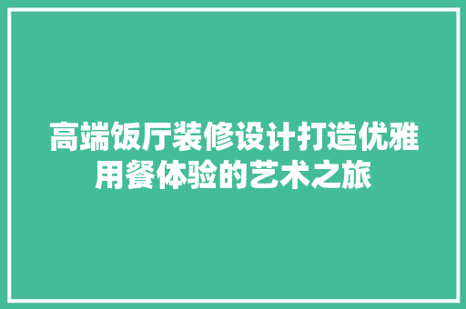 高端饭厅装修设计打造优雅用餐体验的艺术之旅