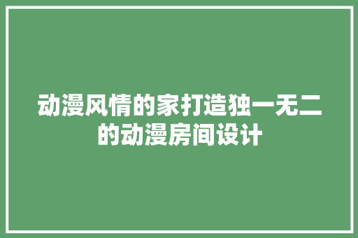 动漫风情的家打造独一无二的动漫房间设计