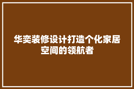 华奕装修设计打造个化家居空间的领航者