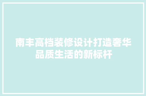 南丰高档装修设计打造奢华品质生活的新标杆