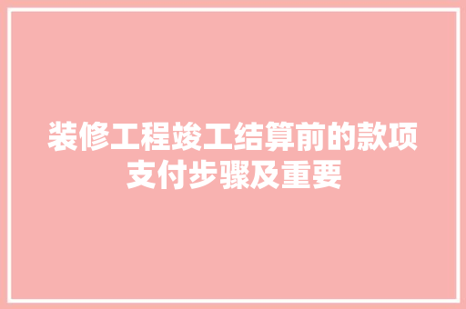 装修工程竣工结算前的款项支付步骤及重要