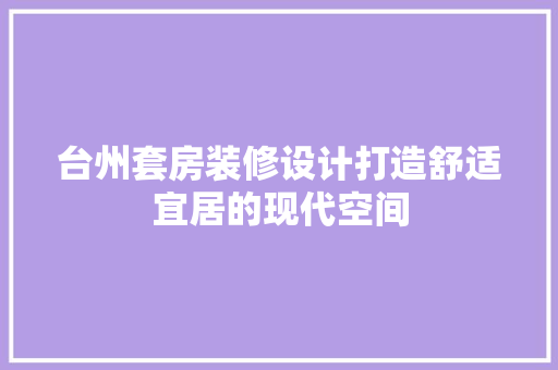台州套房装修设计打造舒适宜居的现代空间
