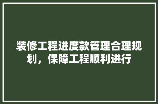 装修工程进度款管理合理规划，保障工程顺利进行