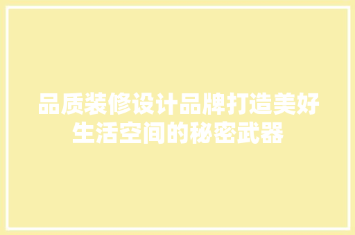 品质装修设计品牌打造美好生活空间的秘密武器