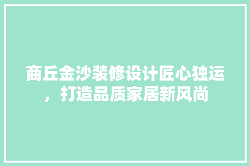 商丘金沙装修设计匠心独运，打造品质家居新风尚