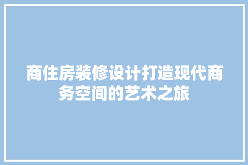 商住房装修设计打造现代商务空间的艺术之旅