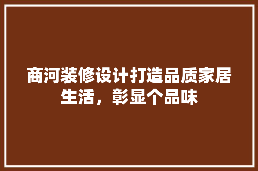 商河装修设计打造品质家居生活，彰显个品味