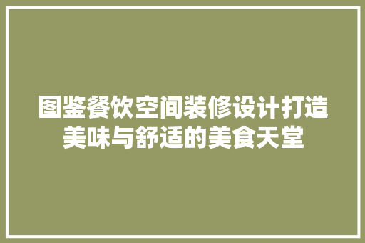图鉴餐饮空间装修设计打造美味与舒适的美食天堂