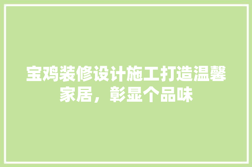 宝鸡装修设计施工打造温馨家居，彰显个品味