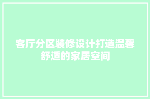 客厅分区装修设计打造温馨舒适的家居空间