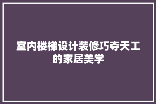 室内楼梯设计装修巧夺天工的家居美学