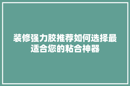 装修强力胶推荐如何选择最适合您的粘合神器
