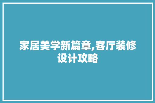 家居美学新篇章,客厅装修设计攻略