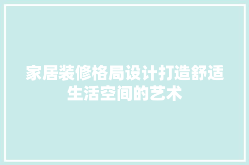 家居装修格局设计打造舒适生活空间的艺术