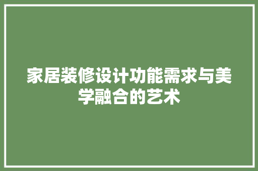 家居装修设计功能需求与美学融合的艺术