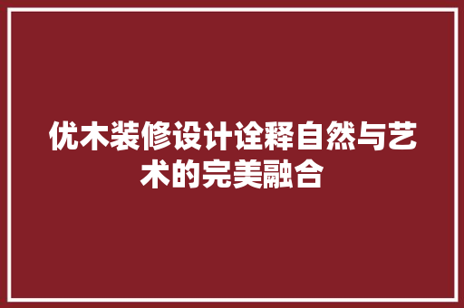 优木装修设计诠释自然与艺术的完美融合