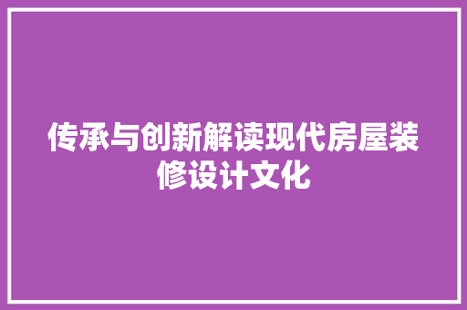 传承与创新解读现代房屋装修设计文化