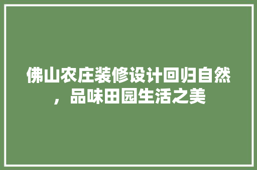 佛山农庄装修设计回归自然，品味田园生活之美