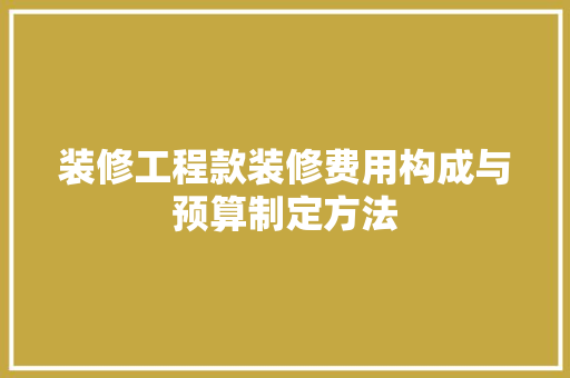 装修工程款装修费用构成与预算制定方法