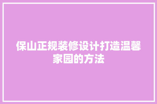 保山正规装修设计打造温馨家园的方法
