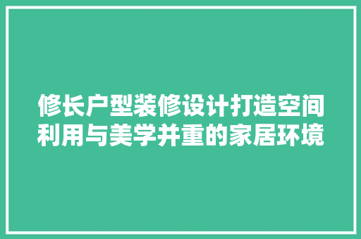 修长户型装修设计打造空间利用与美学并重的家居环境