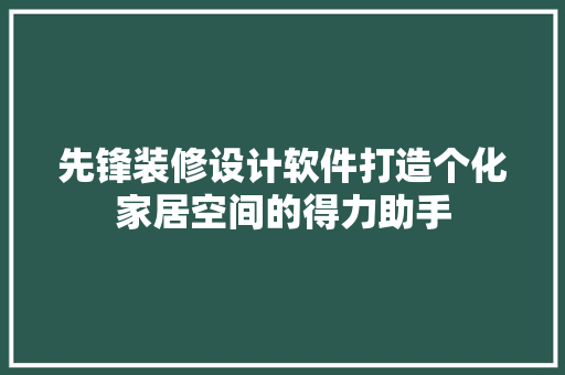 先锋装修设计软件打造个化家居空间的得力助手