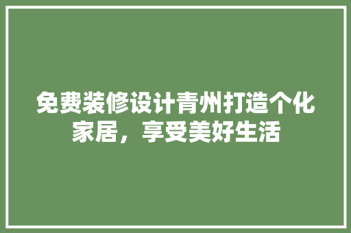 免费装修设计青州打造个化家居，享受美好生活