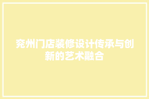兖州门店装修设计传承与创新的艺术融合