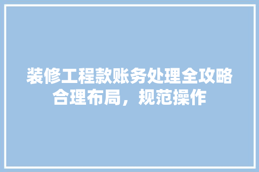 装修工程款账务处理全攻略合理布局，规范操作
