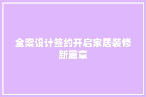 全案设计签约开启家居装修新篇章