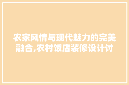 农家风情与现代魅力的完美融合,农村饭店装修设计讨论