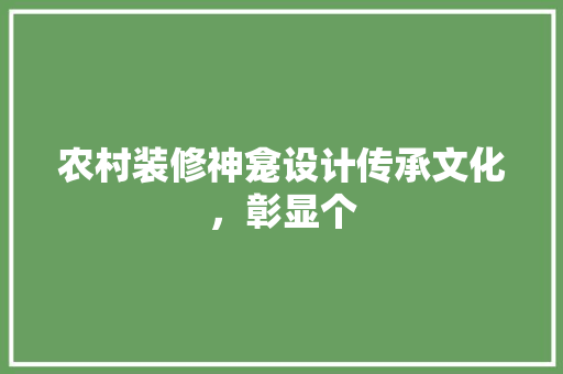 农村装修神龛设计传承文化，彰显个