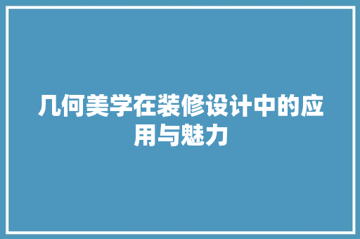 几何美学在装修设计中的应用与魅力