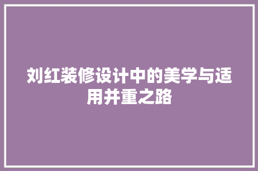 刘红装修设计中的美学与适用并重之路