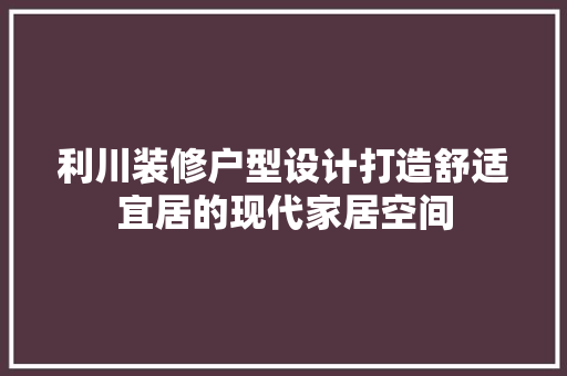 利川装修户型设计打造舒适宜居的现代家居空间