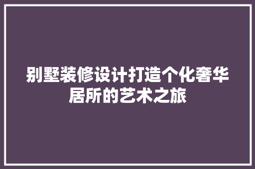 别墅装修设计打造个化奢华居所的艺术之旅