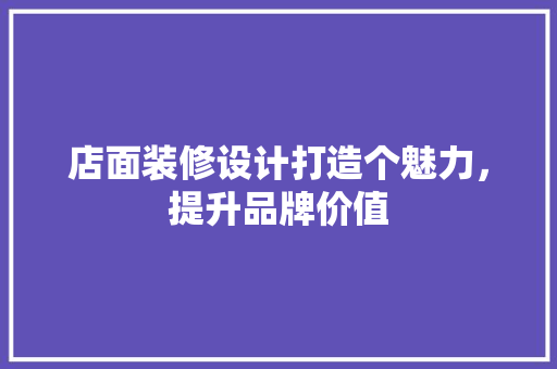 店面装修设计打造个魅力，提升品牌价值