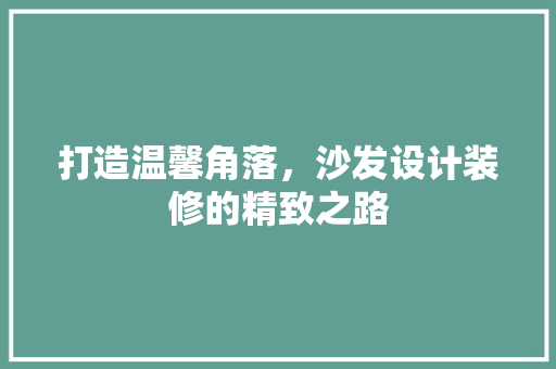 打造温馨角落，沙发设计装修的精致之路