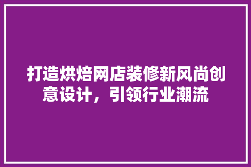 打造烘焙网店装修新风尚创意设计，引领行业潮流