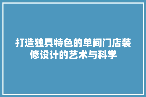 打造独具特色的单间门店装修设计的艺术与科学