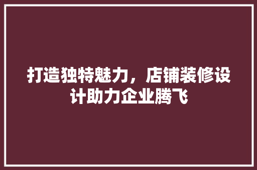 打造独特魅力，店铺装修设计助力企业腾飞