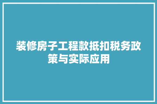 装修房子工程款抵扣税务政策与实际应用