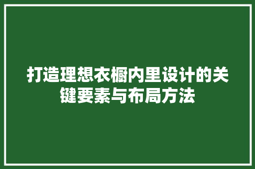 打造理想衣橱内里设计的关键要素与布局方法