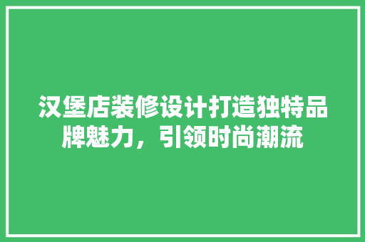 汉堡店装修设计打造独特品牌魅力，引领时尚潮流