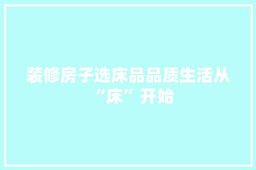 装修房子选床品品质生活从“床”开始